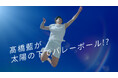 太陽の下で爽やかにジャンプ!汗もキラリと輝く眩しい笑顔に大注目 髙橋藍選手『サンカット®』初のグローバルアンバサダーに就任し、新WEB CMに登場