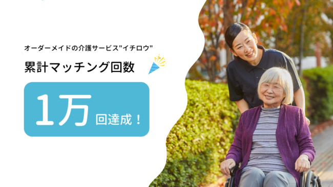 オーダーメイドの介護サービス「イチロウ」サービスマッチング回数1万回突破! オーダーメイドの介護サービス「イチロウ」サービスマッチング回数1万回突破!