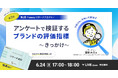 アンケートで検証するブランドの評価指標を学ぶ！6月24日(水)17時～開催【無料オンラインセミナー】