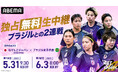 「ABEMA」、国際親善試合『ブラジル女子代表vsなでしこジャパン』を独占無料生中継!2027年女子ワールドカップ開催国・ブラジルでの注目の2連戦に挑む