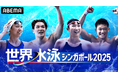 「ABEMA」にて『世界水泳シンガポール2025』競泳レースを無料放送決定!7月27日(金)より予選レースを独占無料生中継、決勝レースも連日無料放送