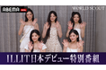 「ABEMA」にILLITが登場!『ILLIT Japan 1st Single '時よ止まれ' リリース記念ミニ特番』を配信開始「時よ止まれ」、「Topping」ライブ映像をフルサイズで公開