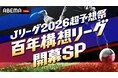 「ABEMA」、『明治安田J１百年構想リーグ』を徹底分析・スコア予想するスペシャルコンテンツ『Ｊリーグ2026超予想祭 百年構想リーグ開幕SP』を2月6日（金）に放送決定