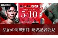 「ABEMA PPV」にて全試合生中継！5月10日（日）開催『RIZIN.53』皇治の対戦相手がついに決定！対戦相手発表会見を「ABEMA」で無料生中継4月21日（火）午後2時より配信スタート