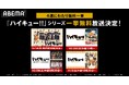アニメ「ハイキュー!!」シリーズの全話無料一挙放送が決定!TVアニメ全シリーズ・全85話からOAD&OVA、人形アニメ「ハイキュー!!」まで全話を10月14日(月・祝)より4週にわたり無料一挙放送