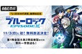 「U-20日本代表戦」編開始記念!11月3日(日)に「劇場版 ブルーロック -EPISODE 凪-」を初無料放送!11月4日(月・祝)には『エピ凪』、第1期全話、第2期最新話までの無料一挙放送も