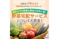 【回答者の7割以上が野菜宅配を利用したことがあった!】採れたての新鮮な野菜が自宅に届く野菜宅配サービスについて大調査!