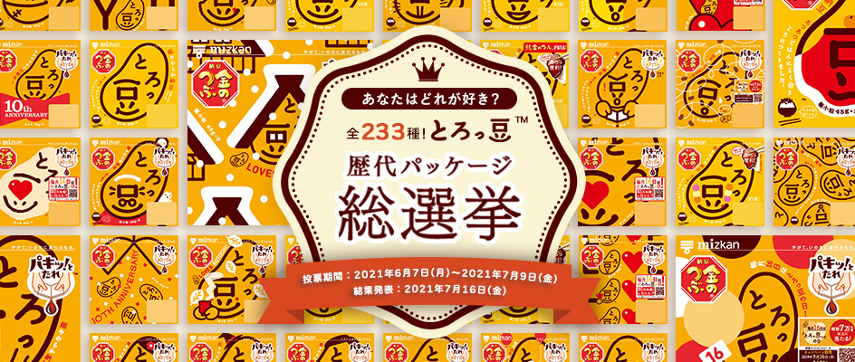 ミツカン とろっ豆 歴代パッケージ総選挙キャンペーンを6月7日より開始 ー投票数1位の人気パッケージを反映した とろっ豆 オリジナルグッズが抽選で当たる ー 株式会社mizkan Holdingsのプレスリリース