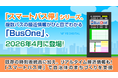 「スマートバス停」シリーズ、複数バスの接近情報がひと目でわかる「BusOne」、2026年4月に登場!