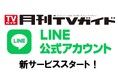 「月刊TVガイド」がLINE公式アカウントを開設。雑誌には間に合わなかった最新情報やお得情報をお届けしていきます！！