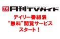 「月刊TVガイド」が“デイリー”番組表の“無料”閲覧サービスをスタート！　毎月16日以降は“日刊”の番組表が見られるように!!