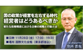 【11月28日開催】国の政策が経営を左右する時代、経営者はどうあるべきか ～新たな政権構造における企業の戦略と行動とは～