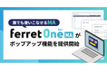 誰でも使いこなせるMA『ferret One for MA』がポップアップ機能を提供開始