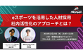 eスポーツが新卒採用活動のトレンドに!「eスポーツ×採用」セミナーをオンラインで開催