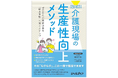 「こんな一冊を待っていた!」介護現場の生産性向上・DXでみんながぶつかる「壁」を乗り越えるヒントが満載!