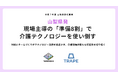 山梨県発｜現場主導の「準備8割」で介護テクノロジーを使い倒す