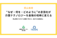 岡山県発｜“なぜ・何を・どのように”の言語化が介護テクノロジーを最強の相棒に変える