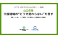 山口県発｜介護現場の“どうせ変わらない”を覆す