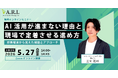 【5月27日（水）無料オンラインセミナー】 AI活用が進まない理由と、現場で定着させる進め方