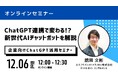 【12月6日 無料オンラインセミナー】前回好評につき再開催!『ChatGPT連携で変わる!? 新世代AIチャットボットを解説』