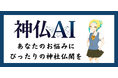 【リリース！】『神仏AI』リリース！キャラクターと対話しながら、あなたのお悩みに、ぴったりな神社仏閣をレコメンド -『人々のお悩みビッグデータ』を解析・作成し、動画企画も順次展開 -
