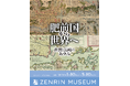 地域密着型企画展第五弾 「肥前国から世界へ 佐賀と長崎のあゆみ」　～ かつて「肥前国」として一つだった佐賀と長崎の歴史を紐解く ～　会期：2026年1月10日（土）～2026年5月10日（日）