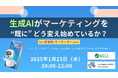 『生成AIがマーケティングを "既に" どう変え始めているか?』【2025年1月23日開催(オンライン/無料)】for 経営層/マーケッター/etc