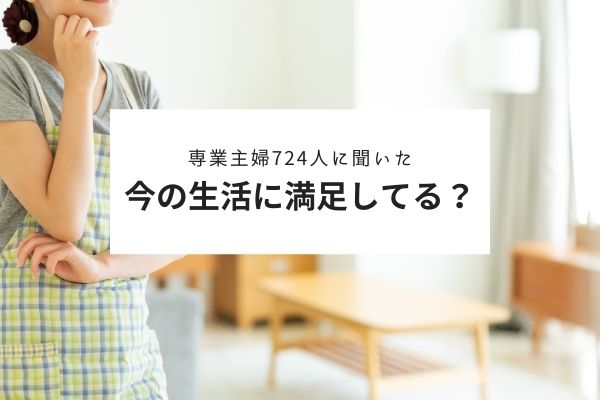 専業主婦の生活満足度調査 64 6 の人が今の生活に満足と回答 満足度が高い理由は 夫 満足度が低い理由は お金 742名の専業主婦 にアンケート 株式会社plan Bのプレスリリース