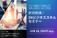 未経験から2日間でDX人材へ!「DXビジネススキルセミナー」開講