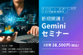 「Geminiセミナー」新規開講！Googleの最新生成AIを2日間で習得