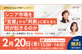 【2月20日（金）13:00〜】『シニア市場を「支援」から「共創」に変えると、何が起きるのか』無料ウェビナー開催のお知らせ