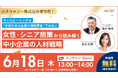 【6月18日（木）13:00〜】『ウェルビーイングは“余裕のある企業の福利厚生”ではない〜女性・シニア施策から読み解く、中小企業の人材戦略 〜』無料ウェビナー開催のお知らせ