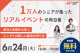 【6月24日(火)18:00〜】『1万人のシニアが集ったリアルイベントの舞台裏〜成功と失敗から学ぶ、シニアとの新しい接点の作り方〜』無料ウェビナー開催のお知らせ