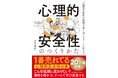 【20万部突破】『心理的安全性のつくりかた』日本の組織に合わせた科学的知見と実例を軸に、企業の行動変容と持続的成長を支援