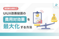 【UI/UX改善投資の費用対効果を最大化する方法】経営層が納得する“デザイン投資”の進め方