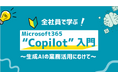 生成AIの業務活用を全社員へ―「Microsoft 365 Copilot入門」eラーニング新登場