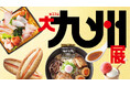 【横浜高島屋】春の九州へ “おいでなっせ”　絶対食べたい！グルメ天国九州の約70店舗が大集結〈大九州展〉開催！
