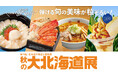 【大阪高島屋】話題の“もろ活”を百貨店で。とれたて北海道の秋の美味が大集結！「第74回 北海道の物産と観光展 秋の大北海道展」