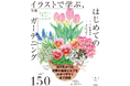 眺めるだけでも癒やされる「植物の教科書」。園芸の基本とコツが、絵本のように美しいイラストで全部わかる! 『新版 イラストで学ぶ、はじめてのガーデニング』2025年10月1日(水)発売