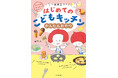グミ、こはくとう、パフェなど人気のおやつが自分でつくれる、子ども向けのおやつづくりの本『はじめてのこどもキッチン　かんたんおやつ』2026年6月24日（水）発売