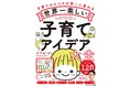 SNSで36万人のママパパが共感！　『世界一楽しい子育てアイデア大全』発売！