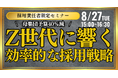 【責任者限定セミナー】母集団予算40%減！Z世代に響く効率的な採用戦略