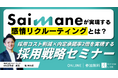 採用コスト削減×内定承諾率2倍を実現する採用戦略セミナー~Saimaneで実現する感情リクルーティングとは?~