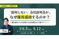 「説明しない」会社説明会が、なぜ採用成功するのか？～機会損失ゼロを実現する会社説明会の行動デザイン～｜アーカイブ配信