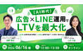 【無料セミナー】 広告×LINE運用でLTVを最大化～広告の最新自動化戦略×LINEの顧客行動データ活用・育成方法～