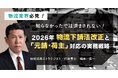 物流業界様必見!知らなかったでは済まされない!2026年物流下請法改正と「元請・荷主」対応の実務戦略セミナー6月17日(火)
