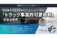 【物流ニッポン×東海電子】物流業界2030年のニューノーマル―「トラック事業許可更新制」のある世界を徹底解説―
