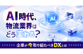 「AI時代、物流業界はどう変わる？」物流・運送会社が今取り組むべきDXを解説　9月17日無料ウェビナー開催