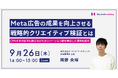 【Meta広告セミナー】CPAを半分以下に改善した戦略的クリエイティブ検証方法を解説/9月26日(木)開催