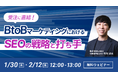 【無料ウェビナー】受注に直結!BtoBマーケティングにおけるSEOの戦略と打ち手を1/30(木)・2/12(水)に開催